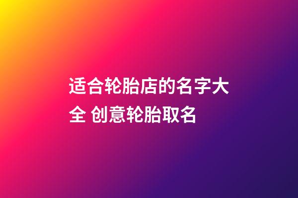 适合轮胎店的名字大全 创意轮胎取名-第1张-店铺起名-玄机派